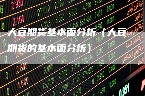 大豆期货基本面分析（大豆期货的基本面分析）