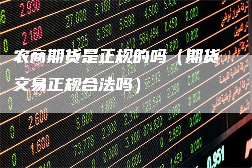 农商期货是正规的吗（期货交易正规合法吗）