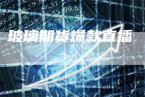 玻璃期货爆款直播