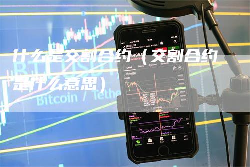 什么是交割合约（交割合约是什么意思）