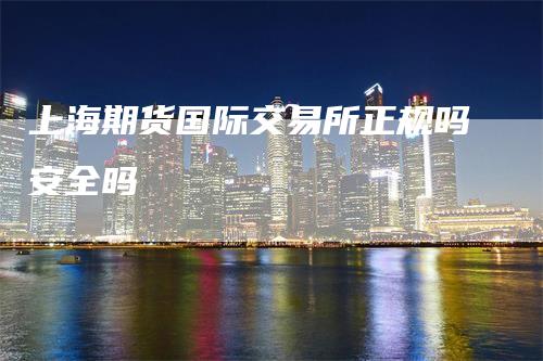 上海期货国际交易所正规吗安全吗