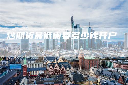 炒期货最低需要多少钱开户