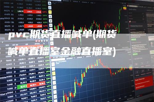 pvc期货直播喊单(期货喊单直播室金融直播室)