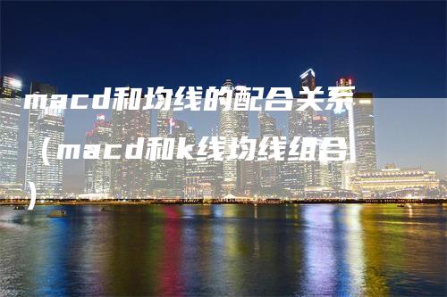 macd和均线的配合关系（macd和k线均线组合）