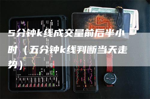5分钟k线成交量前后半小时（五分钟k线判断当天走势）