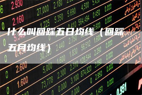 什么叫回踩五日均线（回踩五月均线）