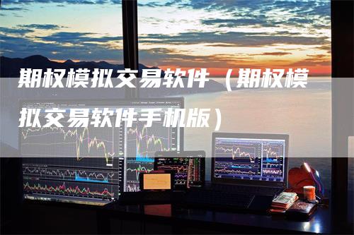 期权模拟交易软件（期权模拟交易软件手机版）