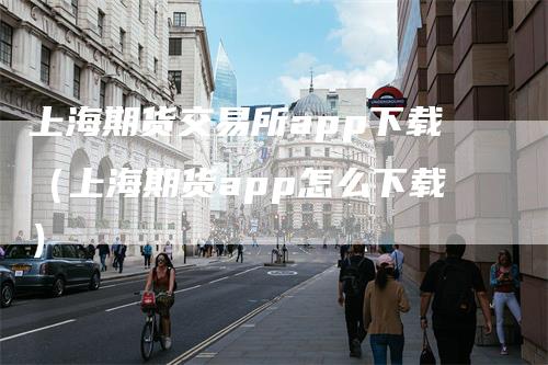 上海期货交易所app下载（上海期货app怎么下载）