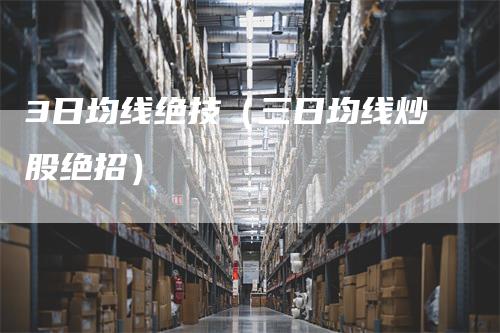 3日均线绝技（三日均线炒股绝招）