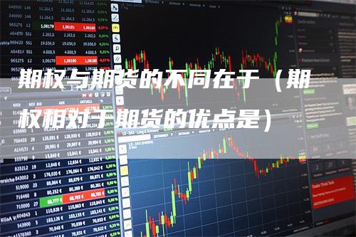 期权与期货的不同在于（期权相对于期货的优点是）