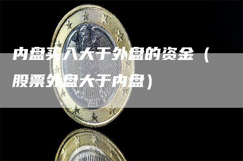 内盘买入大于外盘的资金（股票外盘大于内盘）