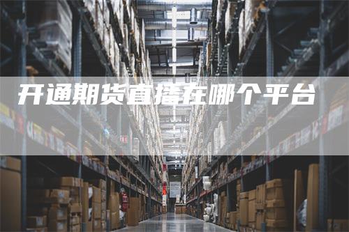 开通期货直播在哪个平台