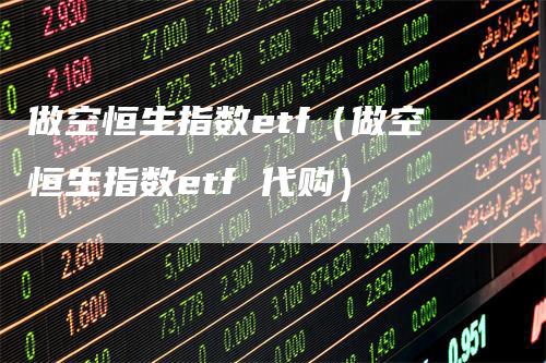 做空恒生指数etf（做空恒生指数etf 代购）