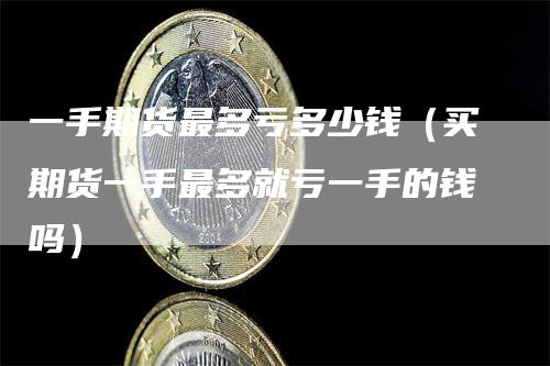 一手期货最多亏多少钱（买期货一手最多就亏一手的钱吗）