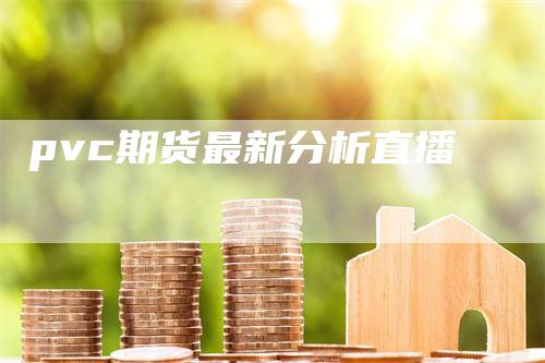 pvc期货最新分析直播