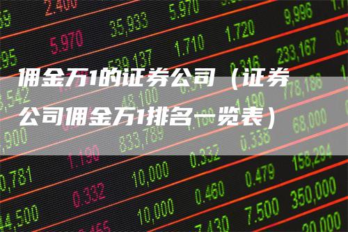 佣金万1的证券公司（证券公司佣金万1排名一览表）