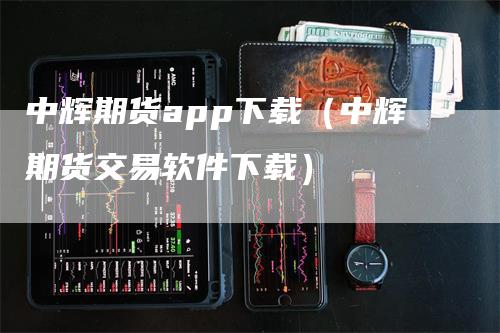 中辉期货app下载（中辉期货交易软件下载）