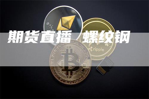 期货直播 螺纹钢