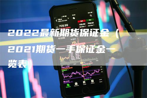 2022最新期货保证金（2021期货一手保证金一览表）