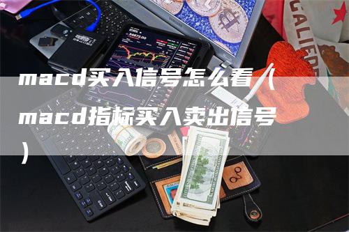macd买入信号怎么看（macd指标买入卖出信号）