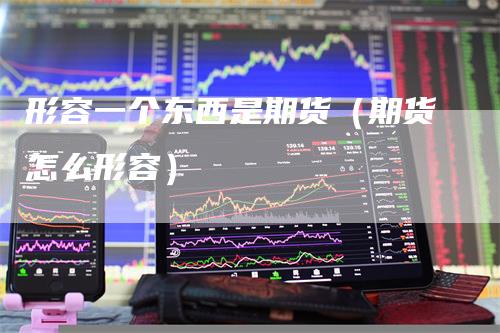 形容一个东西是期货（期货怎么形容）