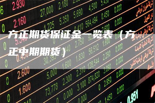 方正期货保证金一览表（方正中期期货）