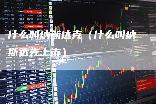 什么叫纳斯达克（什么叫纳斯达克上市）
