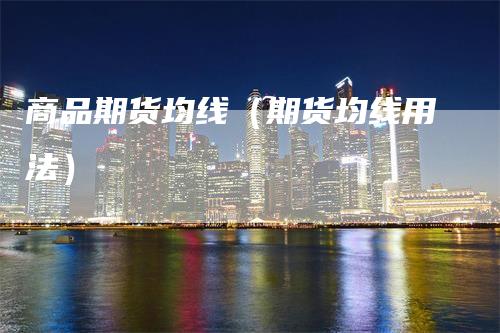 商品期货均线（期货均线用法）