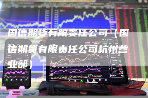 国信期货有限责任公司（国信期货有限责任公司杭州营业部）