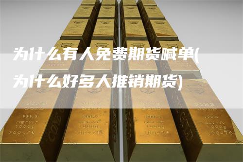 为什么有人免费期货喊单(为什么好多人推销期货)