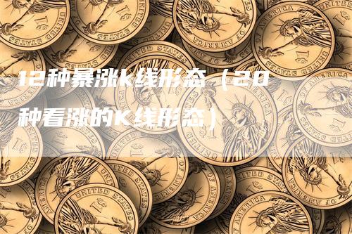 12种暴涨k线形态（20种看涨的K线形态）