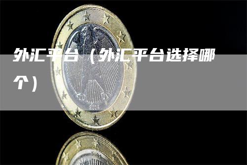 外汇平台（外汇平台选择哪个）
