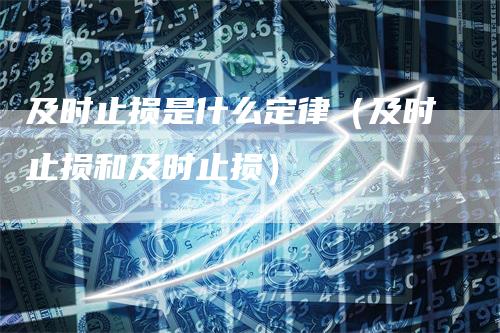 及时止损是什么定律（及时止损和及时止损）