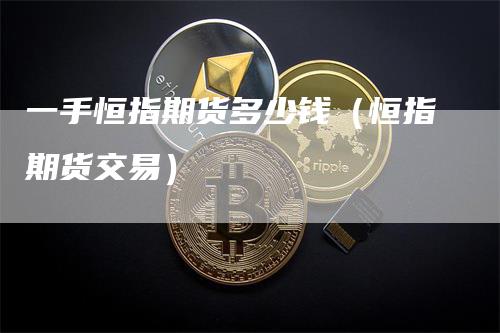 一手恒指期货多少钱（恒指期货交易）