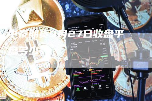 中泰期货9月27日收盘平盘多少