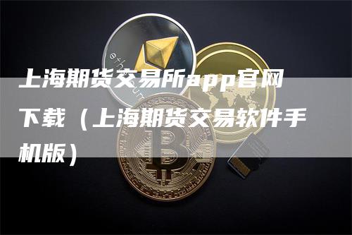 上海期货交易所app官网下载（上海期货交易软件手机版）