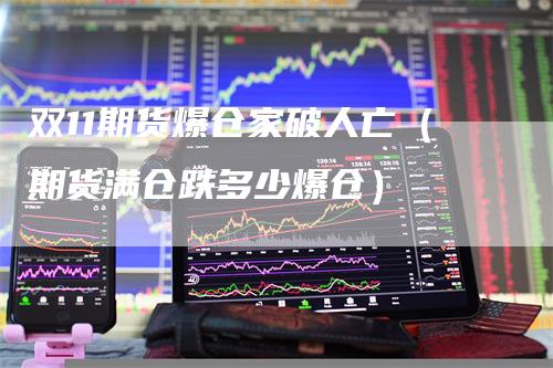 双11期货爆仓家破人亡（期货满仓跌多少爆仓）