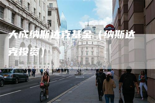 大成纳斯达克基金（纳斯达克投资）