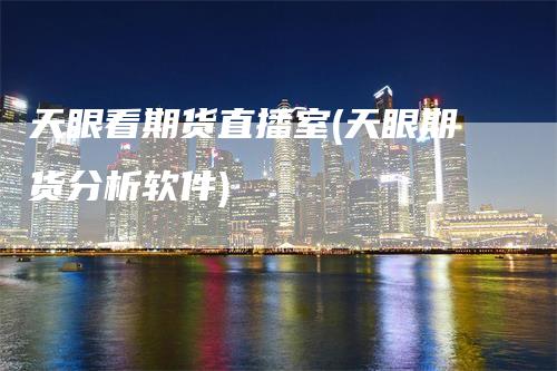 天眼看期货直播室(天眼期货分析软件)