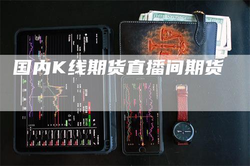 国内K线期货直播间期货
