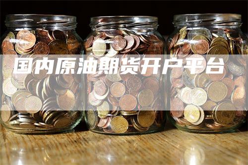 国内原油期货开户平台
