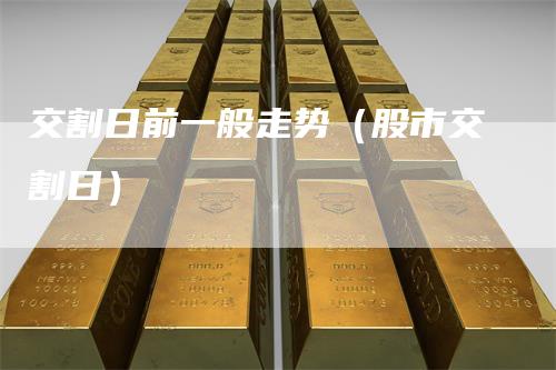 交割日前一般走势（股市交割日）