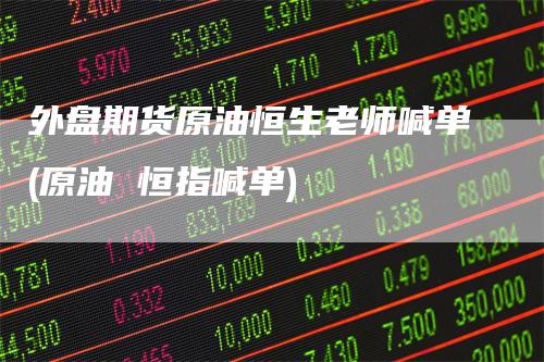 外盘期货原油恒生老师喊单(原油 恒指喊单)