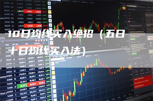 10日均线买入绝招（五日十日均线买入法）