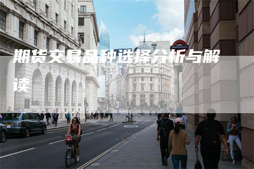 期货交易品种选择分析与解读
