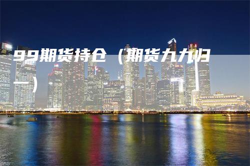 99期货持仓（期货九九归一）
