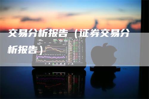 交易分析报告（证券交易分析报告）