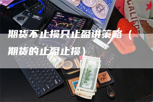 期货不止损只止盈讲策略（期货的止盈止损）