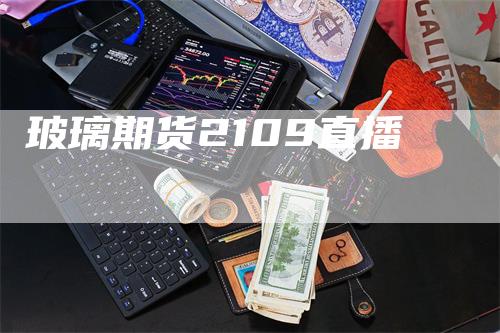 玻璃期货2109直播