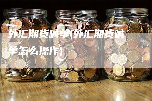外汇期货喊单(外汇期货喊单怎么操作)